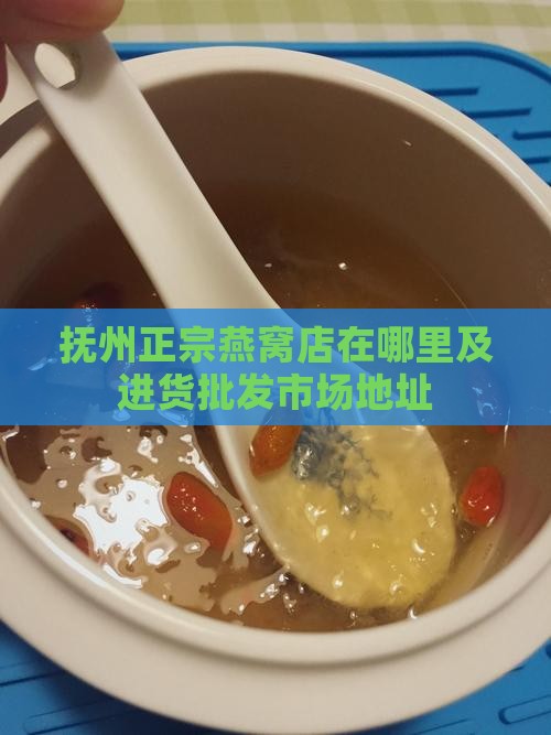 抚州正宗燕窝店在哪里及进货批发市场地址 抚州正宗燕窝店在哪里及进货批发市场地址