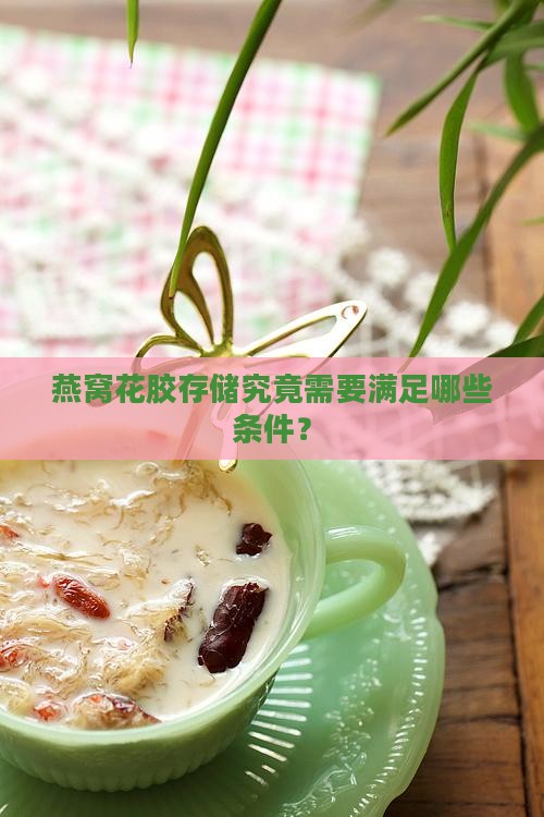 燕窝花胶存储究竟需要满足哪些条件? 燕窝花胶存储究竟需要满足哪些条件?