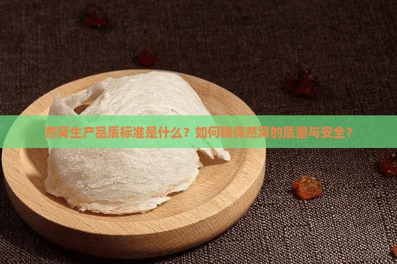 燕窝生产品质标准是什么?如何确保燕窝的质量与安全? 燕窝生产品质标准是什么?如何确保燕窝的质量与安全?
