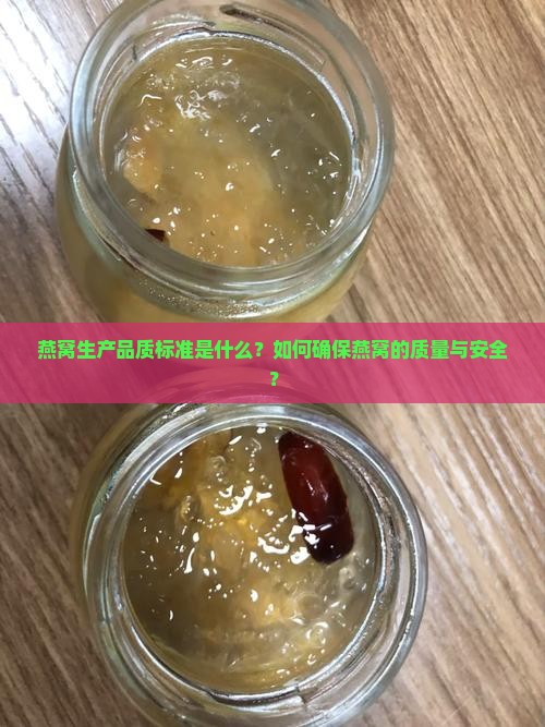 燕窝生产品质标准是什么?如何确保燕窝的质量与安全? 燕窝生产品质标准是什么?如何确保燕窝的质量与安全?