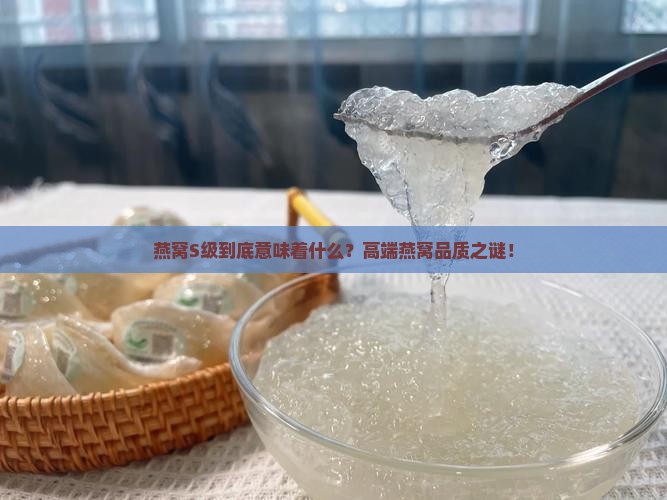 燕窝S级到底意味着什么？高端燕窝品质之谜！