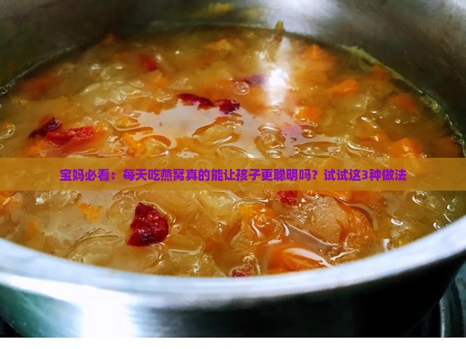 宝妈必看：每天吃燕窝真的能让孩子更聪明吗？试试这3种做法