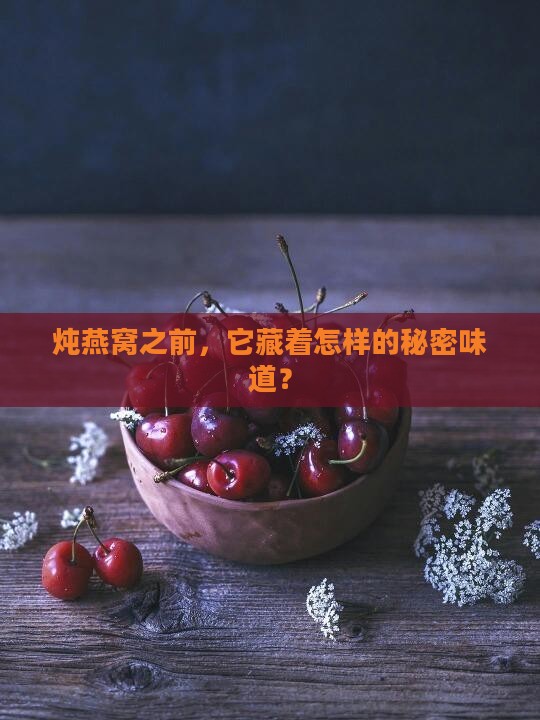 炖燕窝之前，它藏着怎样的秘密味道？