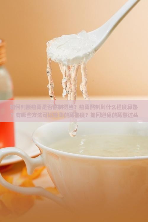 如何判断燕窝是否熬制得当？燕窝熬制到什么程度算熟？有哪些方法可以检测燕窝熟度？如何避免燕窝熬过头或未煮透？
