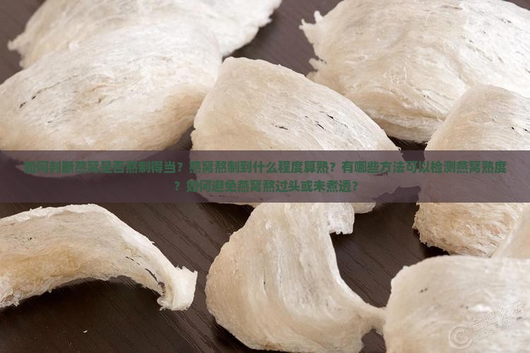 如何判断燕窝是否熬制得当？燕窝熬制到什么程度算熟？有哪些方法可以检测燕窝熟度？如何避免燕窝熬过头或未煮透？