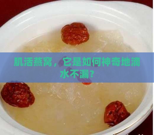 肌活燕窝，它是如何神奇地滴水不漏？