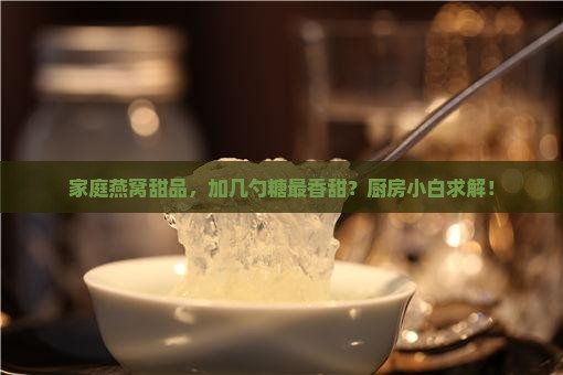 家庭燕窝甜品，加几勺糖最香甜？厨房小白求解！