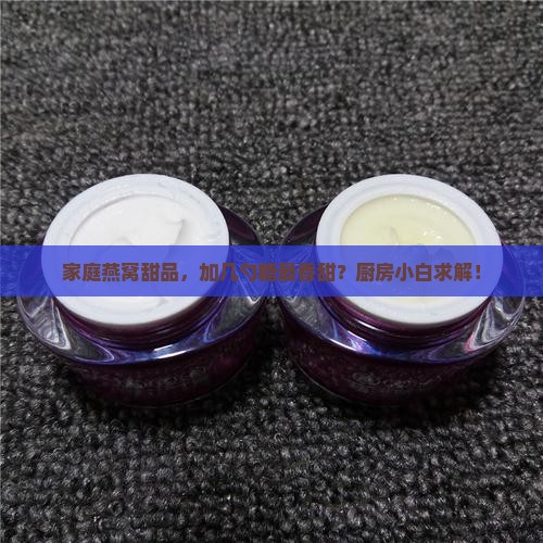 家庭燕窝甜品，加几勺糖最香甜？厨房小白求解！