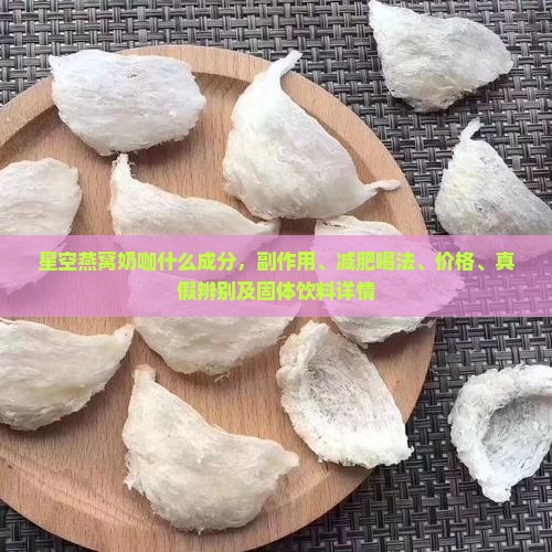 星空燕窝奶咖什么成分，副作用、减肥喝法、价格、真假辨别及固体饮料详情