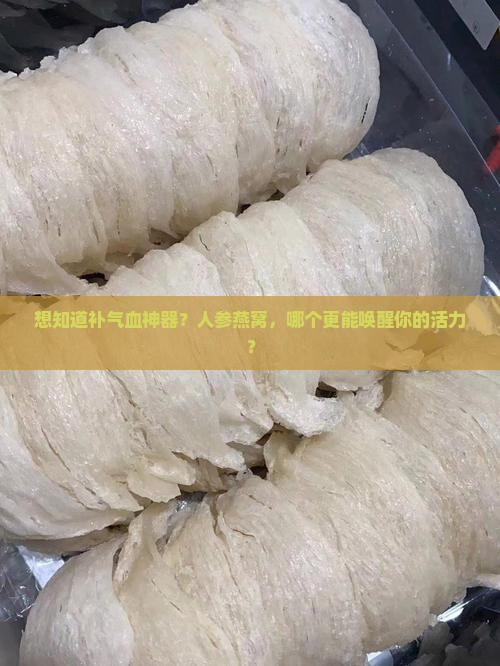 想知道补气血神器？人参燕窝，哪个更能唤醒你的活力？
