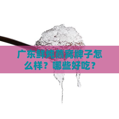 广东鲜炖燕窝牌子怎么样？哪些好吃？