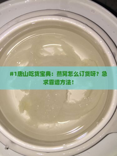 #1唐山吃货宝典：燕窝怎么订货呀？急求靠谱方法！