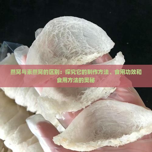 燕窝与素燕窝的区别：探究它的制作方法、食用功效和食用方法的奥秘