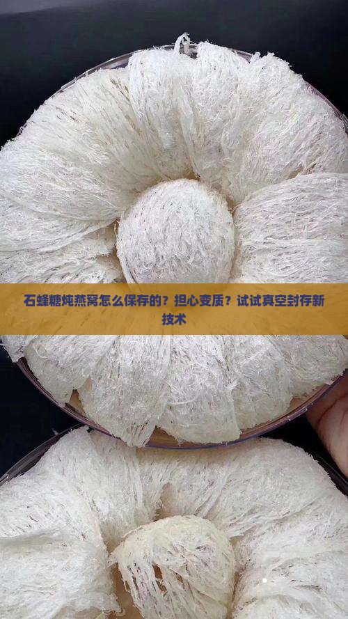 石蜂糖炖燕窝怎么保存的？担心变质？试试真空封存新技术