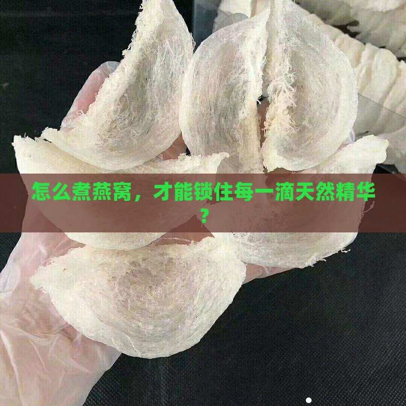 怎么煮燕窝，才能锁住每一滴天然精华？