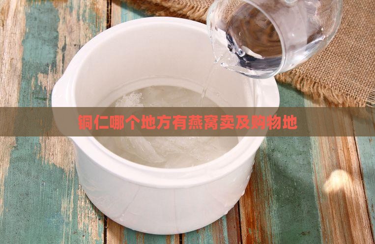 铜仁哪个地方有燕窝卖及购物地