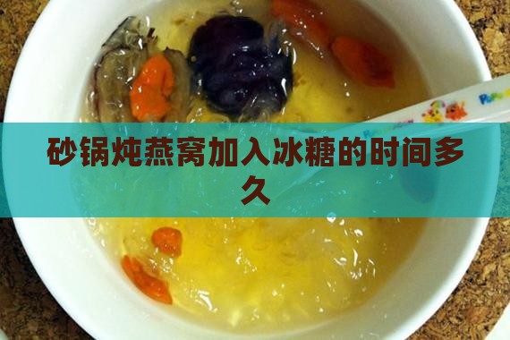 砂锅炖燕窝加入冰糖的时间多久