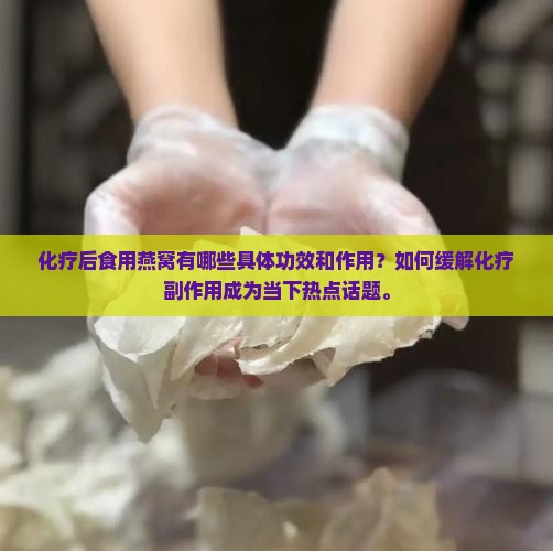 化疗后食用燕窝有哪些具体功效和作用？如何缓解化疗副作用成为当下热点话题。