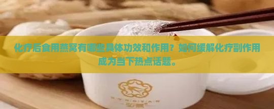 化疗后食用燕窝有哪些具体功效和作用？如何缓解化疗副作用成为当下热点话题。