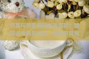 燕耳与燕窝有何本质区别？如何避免购买误区，掌握燕窝挑选新技巧？