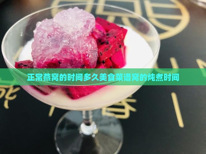 正常燕窝的时间多久美食菜谱窝的炖煮时间