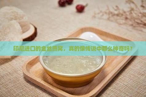 印尼进口的金丝燕窝，真的像传说中那么神奇吗？