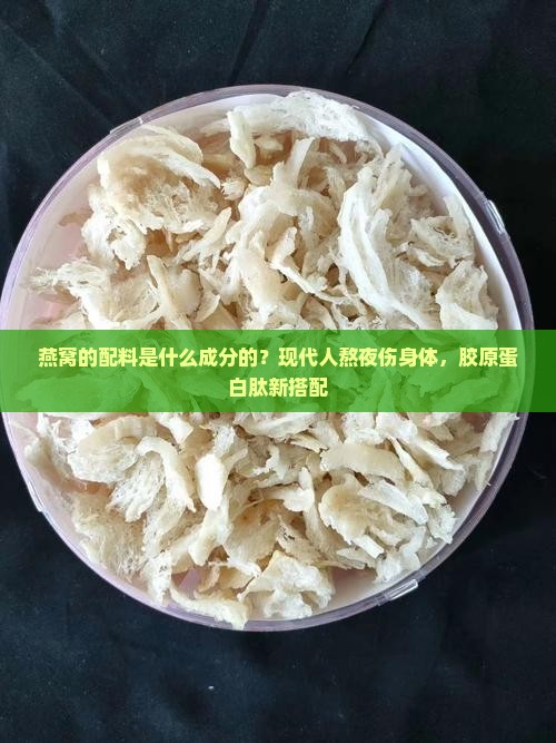 燕窝的配料是什么成分的？现代人熬夜伤身体，胶原蛋白肽新搭配
