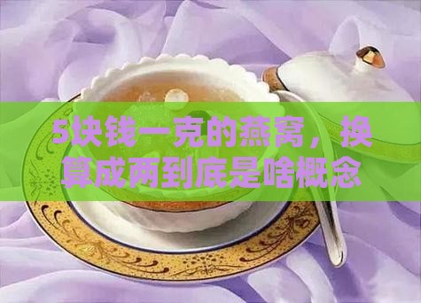 5块钱一克的燕窝，换算成两到底是啥概念？