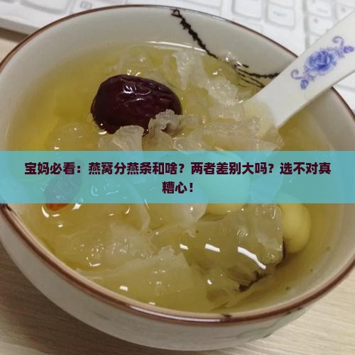 宝妈必看：燕窝分燕条和啥？两者差别大吗？选不对真糟心！