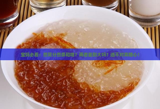 宝妈必看：燕窝分燕条和啥？两者差别大吗？选不对真糟心！
