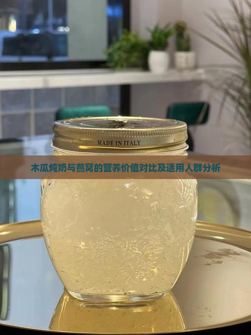 木瓜炖奶与燕窝的营养价值对比及适用人群分析