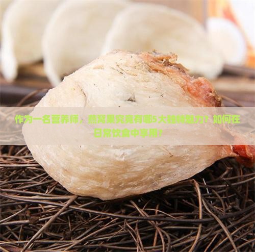 作为一名营养师，燕窝果究竟有哪5大独特魅力？如何在日常饮食中享用？