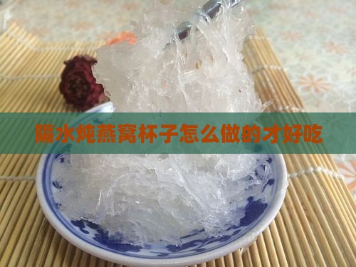 隔水炖燕窝杯子怎么做的才好吃