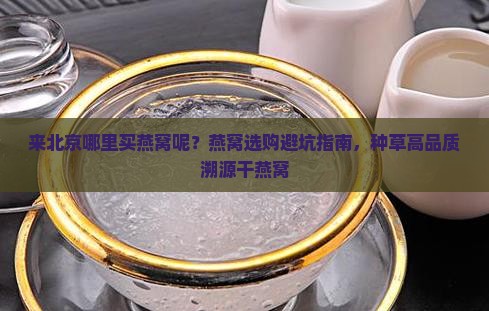 来北京哪里买燕窝呢？燕窝选购避坑指南，种草高品质溯源干燕窝