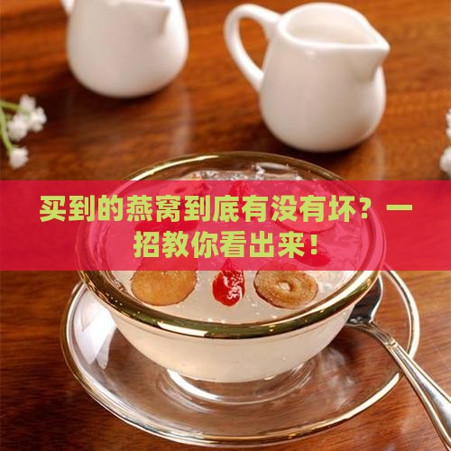 买到的燕窝到底有没有坏？一招教你看出来！