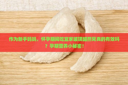 作为新手妈妈，怀孕期间吃宜家玻璃罐燕窝真的有效吗？孕期营养小秘密！