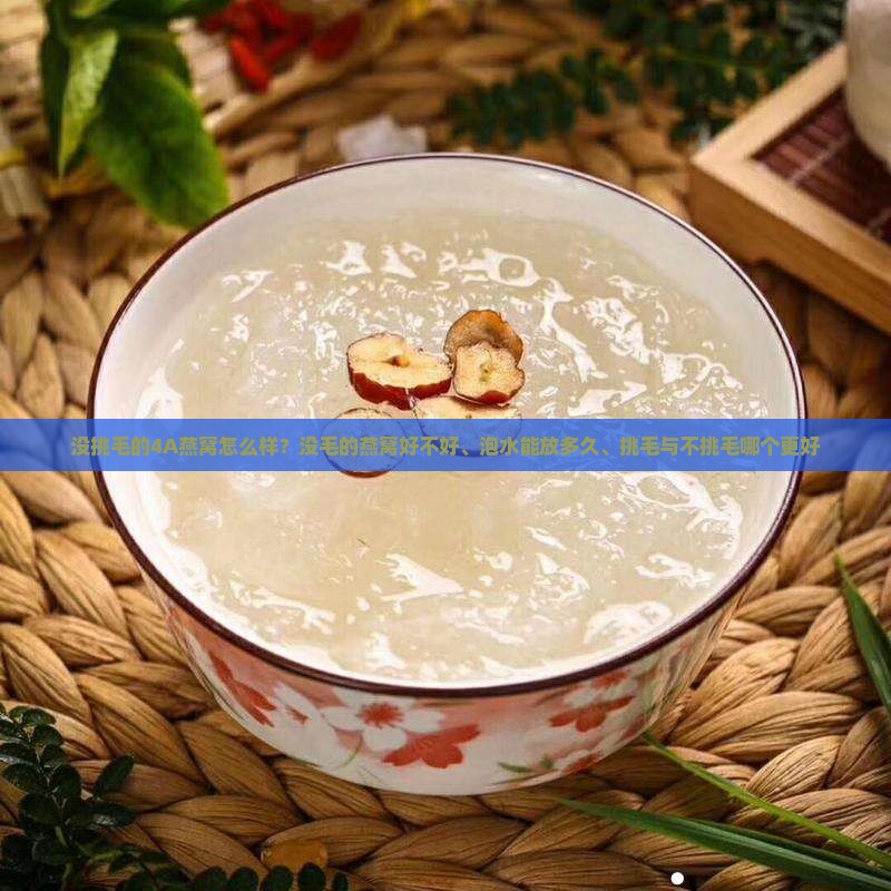 没挑毛的4A燕窝怎么样？没毛的燕窝好不好、泡水能放多久、挑毛与不挑毛哪个更好