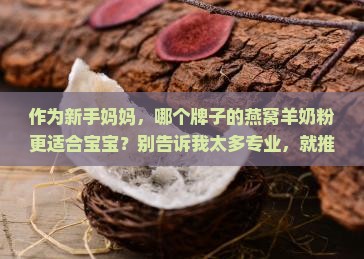 作为新手妈妈，哪个牌子的燕窝羊奶粉更适合宝宝？别告诉我太多专业，就推荐前5款吧！