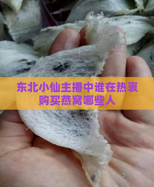 东北小仙主播中谁在热衷购买燕窝哪些人