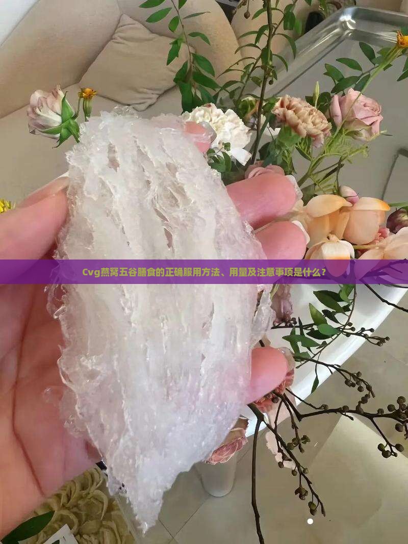 Cvg燕窝五谷膳食的正确服用方法、用量及注意事项是什么？