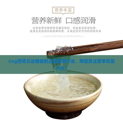 Cvg燕窝五谷膳食的正确服用方法、用量及注意事项是什么？