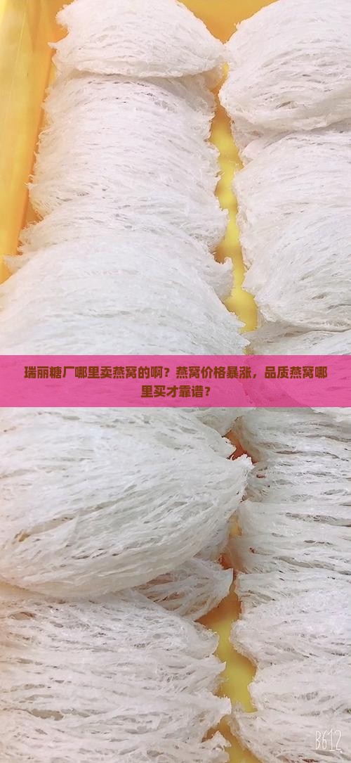 瑞丽糖厂哪里卖燕窝的啊？燕窝价格暴涨，品质燕窝哪里买才靠谱？