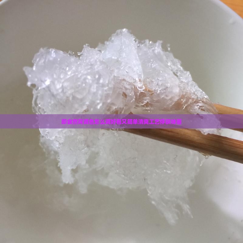 即食燕窝调色怎么调好看又简单清爽工艺俘获味蕾