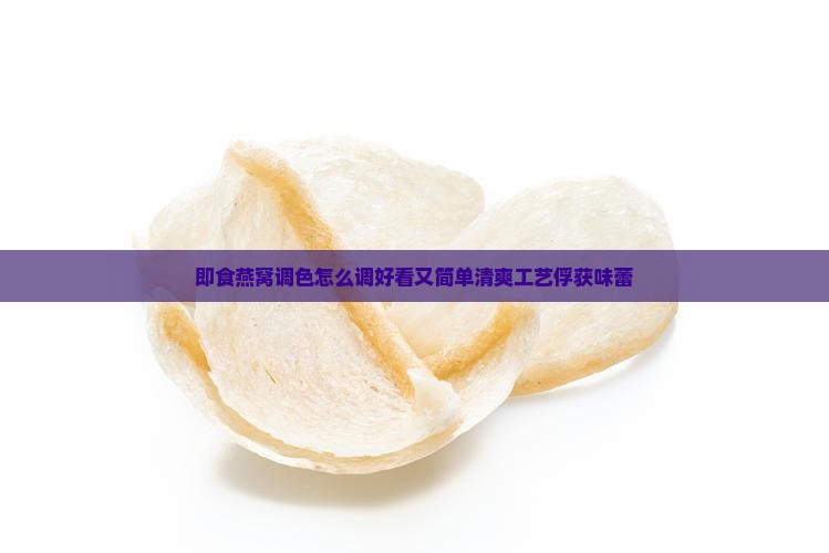 即食燕窝调色怎么调好看又简单清爽工艺俘获味蕾