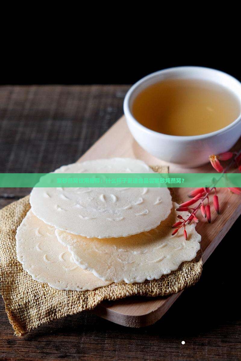 紫砂燕窝饮用推荐：什么杯子更适合品尝紫砂炖燕窝？