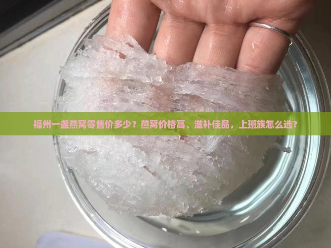 福州一盏燕窝零售价多少？燕窝价格高、滋补佳品，上班族怎么选？