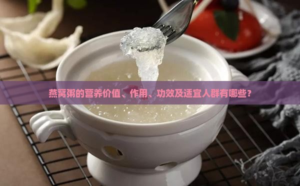 燕窝粥的营养价值、作用、功效及适宜人群有哪些？