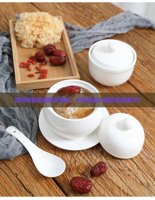 如何轻松搞定燕窝炖煮，分装盒的小秘密你知道吗？