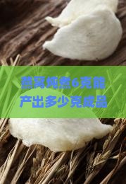 燕窝炖煮6克能产出多少克成品？如何炖煮燕窝才能最大化利用6克原料？