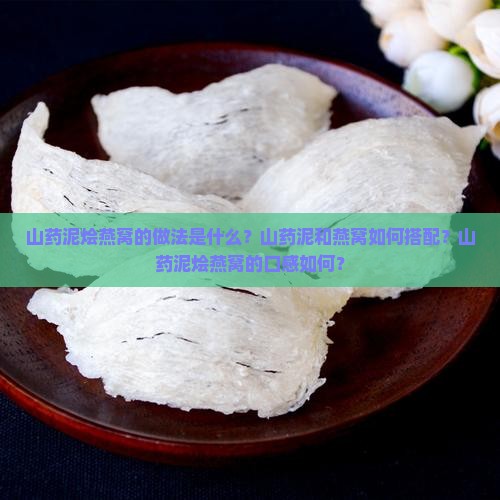 山药泥烩燕窝的做法是什么?山药泥和燕窝如何搭配?山药泥烩燕窝的口感如何? 山药泥烩燕窝的做法是什么?山药泥和燕窝如何搭配?山药泥烩燕窝的口感如何?